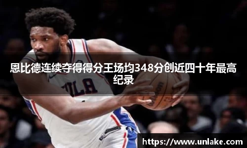 恩比德连续夺得得分王场均348分创近四十年最高纪录