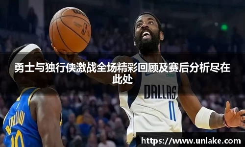 勇士与独行侠激战全场精彩回顾及赛后分析尽在此处