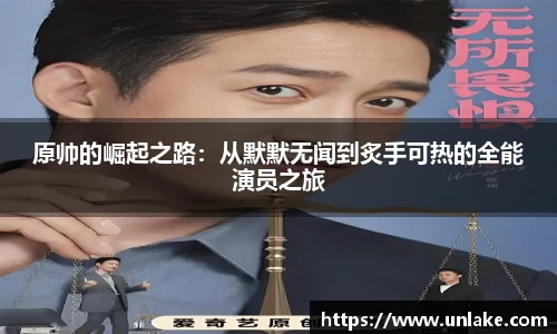 原帅的崛起之路：从默默无闻到炙手可热的全能演员之旅