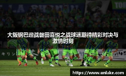 大阪钢巴迎战磐田喜悦之战球迷期待精彩对决与激情时刻