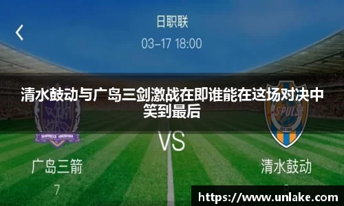 清水鼓动与广岛三剑激战在即谁能在这场对决中笑到最后