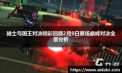 骑士与国王对决精彩回顾2月9日赛场巅峰对决全景分析